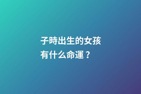 子時出生的女孩有什么命運？
